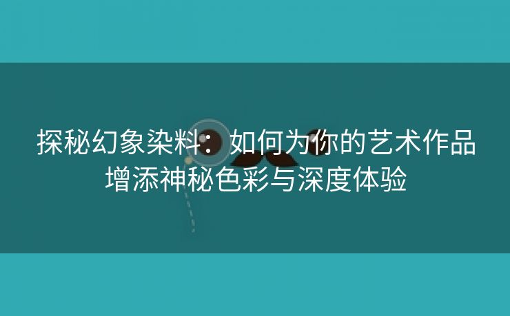 探秘幻象染料：如何为你的艺术作品增添神秘色彩与深度体验