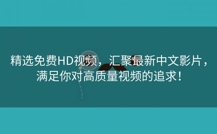 精选免费HD视频，汇聚最新中文影片，满足你对高质量视频的追求！