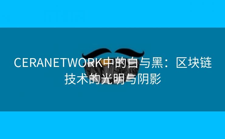 CERANETWORK中的白与黑：区块链技术的光明与阴影