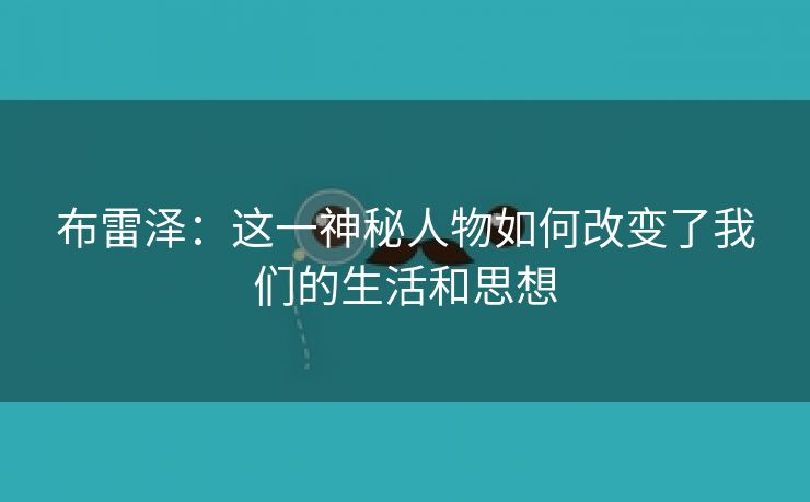 布雷泽：这一神秘人物如何改变了我们的生活和思想