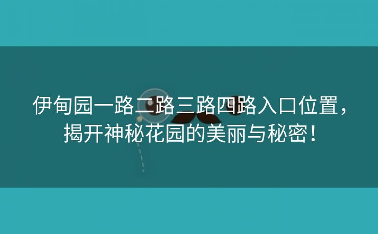 伊甸园一路二路三路四路入口位置，揭开神秘花园的美丽与秘密！