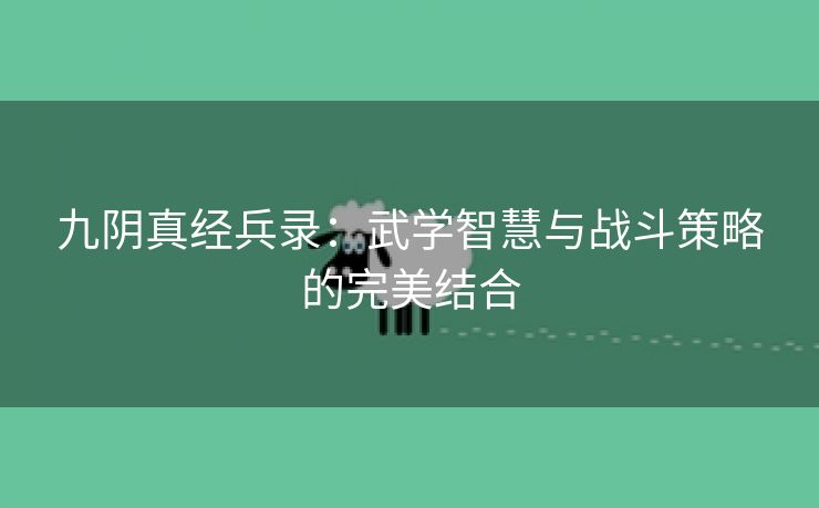 九阴真经兵录：武学智慧与战斗策略的完美结合