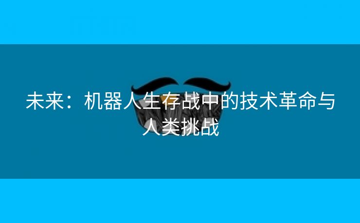 未来：机器人生存战中的技术革命与人类挑战