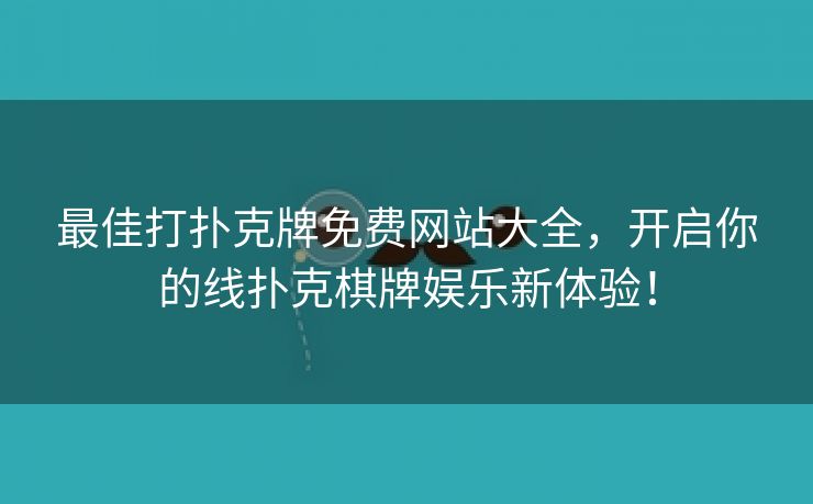 最佳打扑克牌免费网站大全，开启你的线扑克棋牌娱乐新体验！