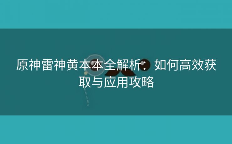 原神雷神黄本本全解析：如何高效获取与应用攻略