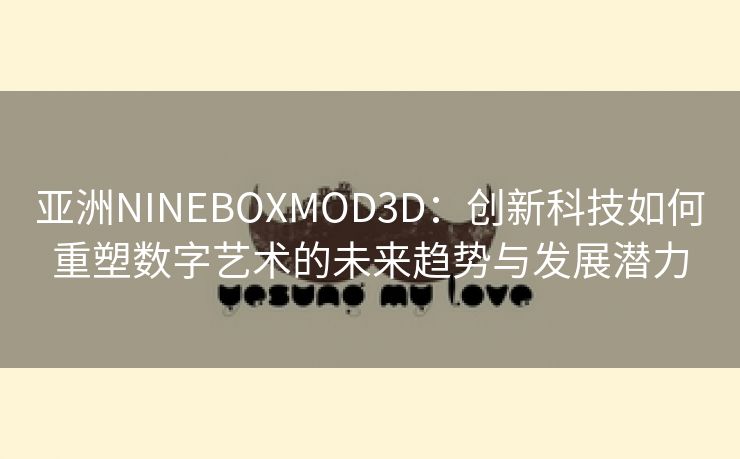 亚洲NINEBOXMOD3D：创新科技如何重塑数字艺术的未来趋势与发展潜力