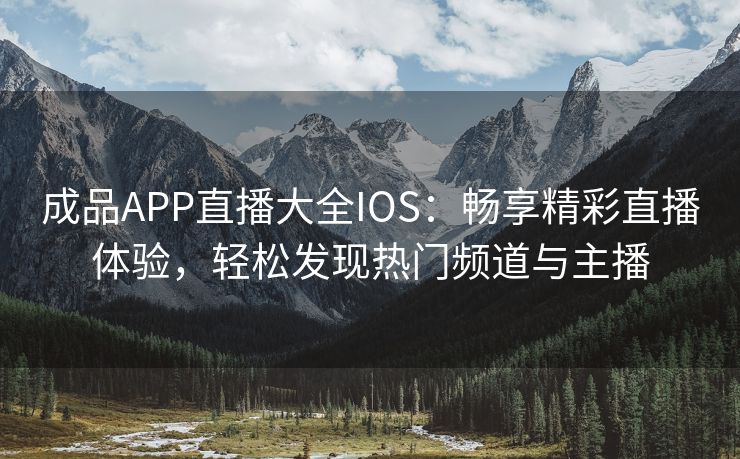 成品APP直播大全IOS：畅享精彩直播体验，轻松发现热门频道与主播