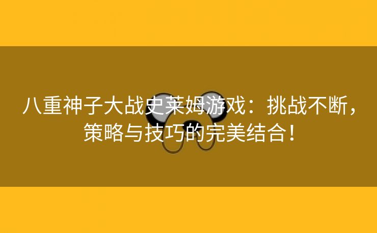 八重神子大战史莱姆游戏：挑战不断，策略与技巧的完美结合！