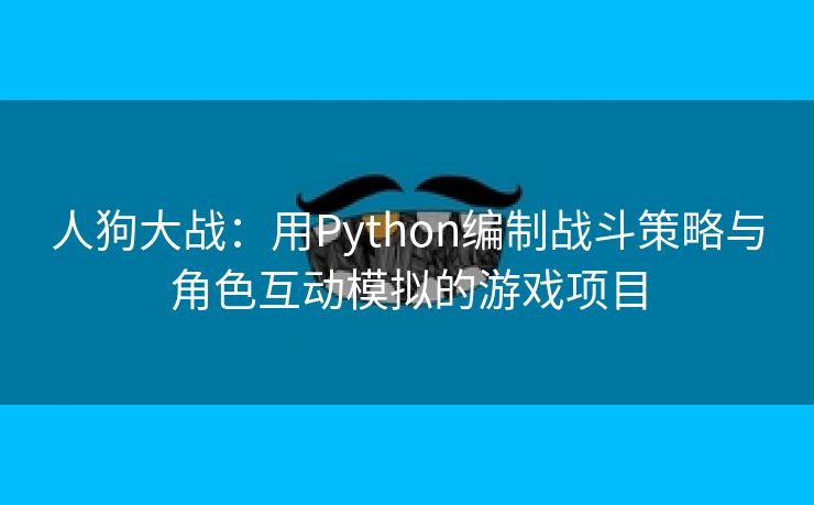 人狗大战：用Python编制战斗策略与角色互动模拟的游戏项目