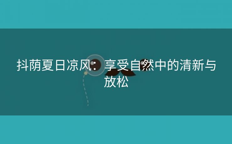 抖荫夏日凉风：享受自然中的清新与放松