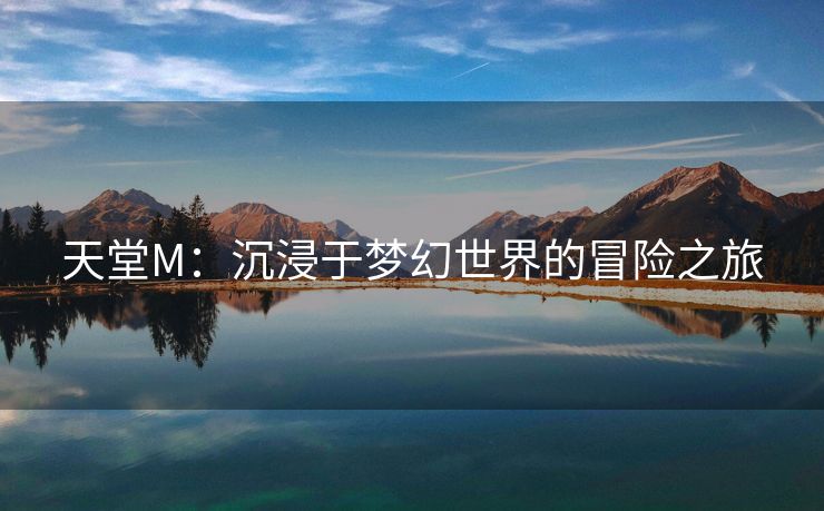 天堂M：沉浸于梦幻世界的冒险之旅