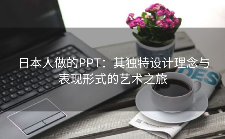 日本人做的PPT：其独特设计理念与表现形式的艺术之旅