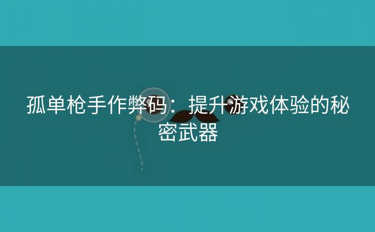 孤单枪手作弊码：提升游戏体验的秘密武器