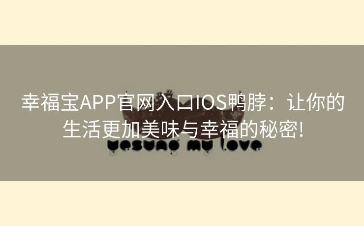 幸福宝APP官网入口IOS鸭脖：让你的生活更加美味与幸福的秘密!