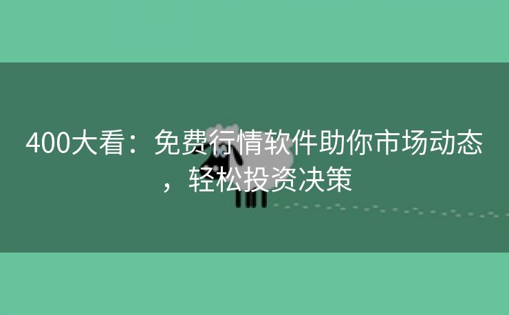 400大看：免费行情软件助你市场动态，轻松投资决策