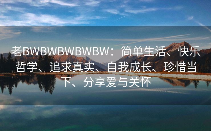 老BWBWBWBWBW：简单生活、快乐哲学、追求真实、自我成长、珍惜当下、分享爱与关怀