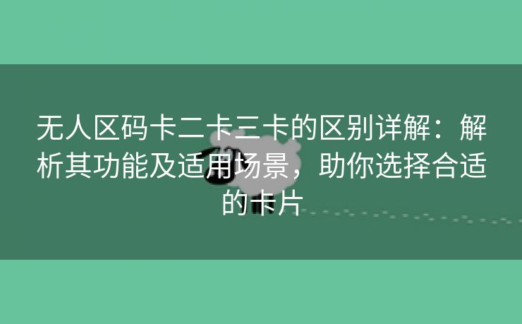 无人区码卡二卡三卡的区别详解：解析其功能及适用场景，助你选择合适的卡片