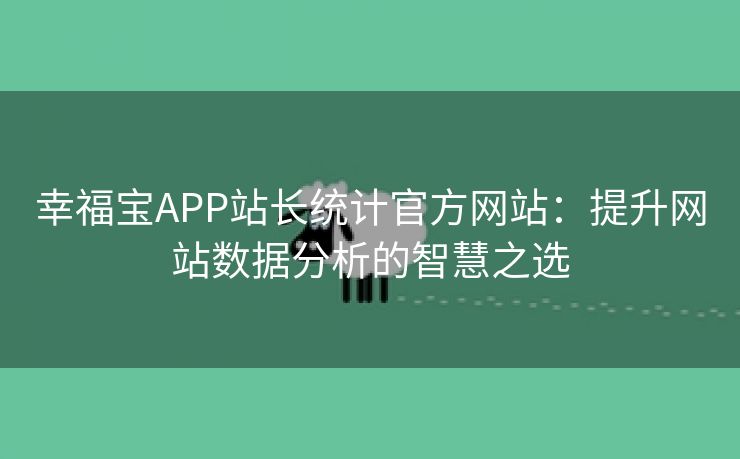 幸福宝APP站长统计官方网站：提升网站数据分析的智慧之选