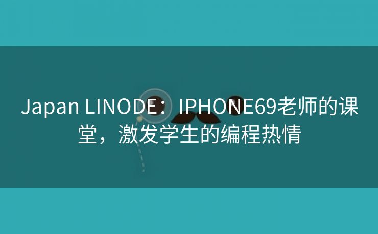 Japan LINODE：IPHONE69老师的课堂，激发学生的编程热情