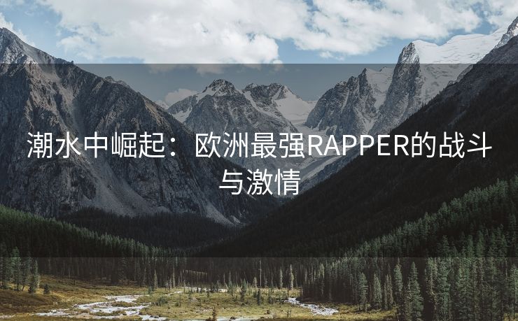 潮水中崛起：欧洲最强RAPPER的战斗与激情