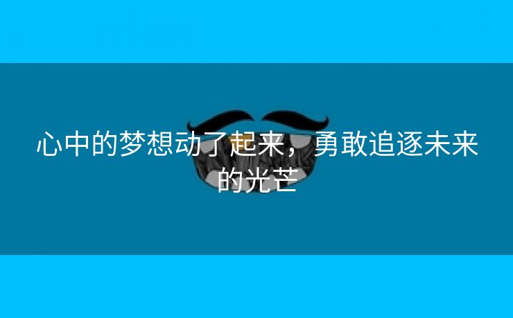 心中的梦想动了起来，勇敢追逐未来的光芒