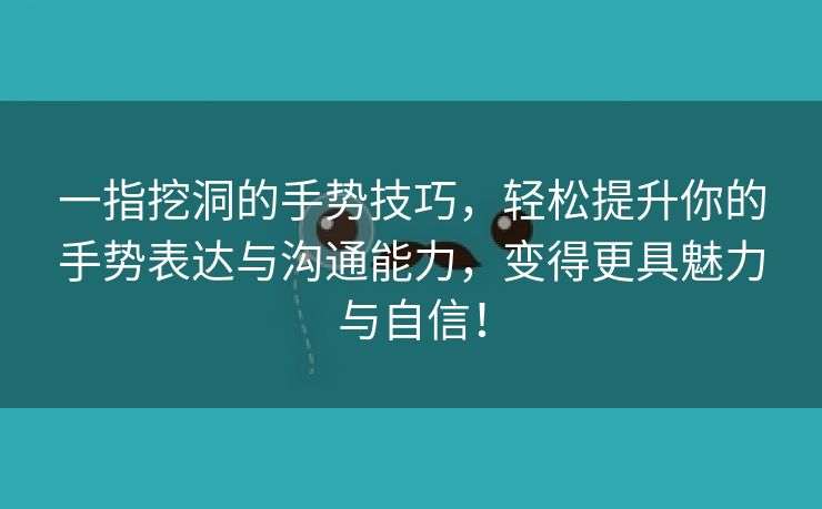 一指挖洞的手势技巧，轻松提升你的手势表达与沟通能力，变得更具魅力与自信！