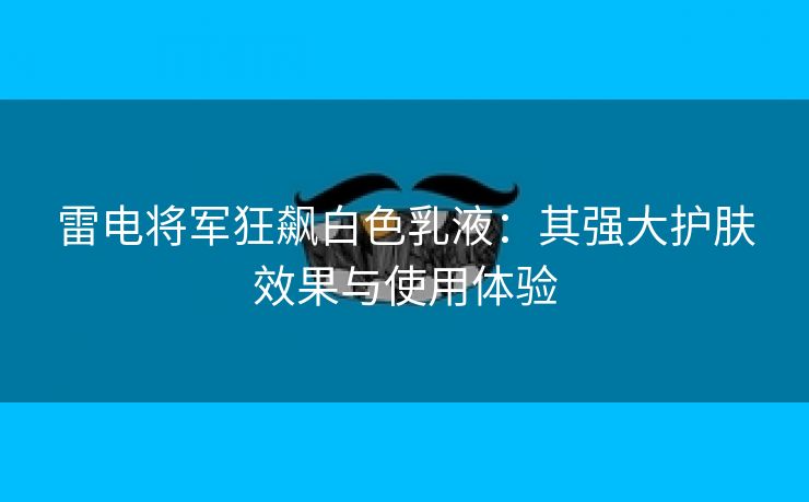 雷电将军狂飙白色乳液：其强大护肤效果与使用体验