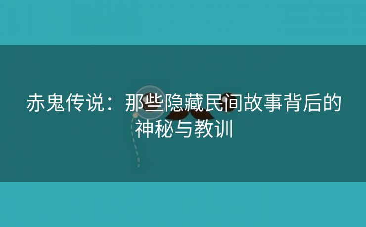 赤鬼传说：那些隐藏民间故事背后的神秘与教训