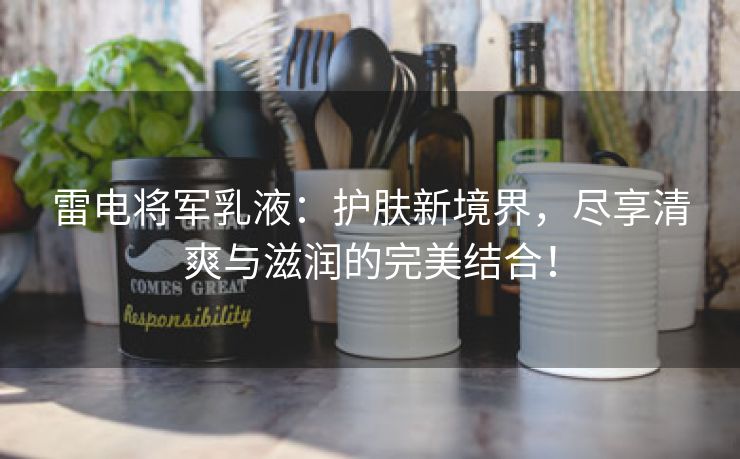 雷电将军乳液：护肤新境界，尽享清爽与滋润的完美结合！