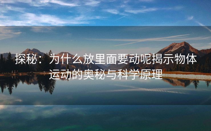 探秘：为什么放里面要动呢揭示物体运动的奥秘与科学原理