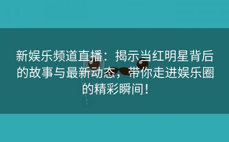 新娱乐频道直播：揭示当红明星背后的故事与最新动态，带你走进娱乐圈的精彩瞬间！