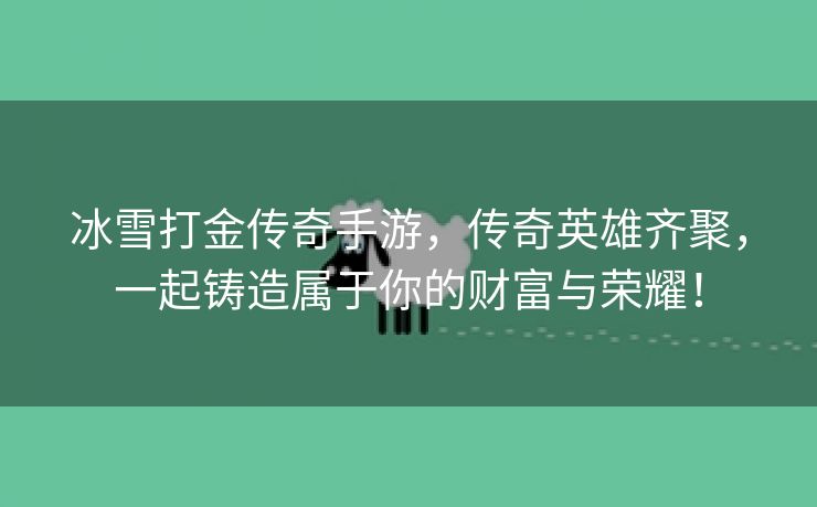 冰雪打金传奇手游，传奇英雄齐聚，一起铸造属于你的财富与荣耀！