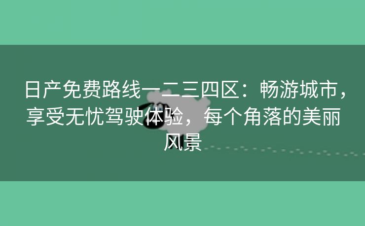 日产免费路线一二三四区：畅游城市，享受无忧驾驶体验，每个角落的美丽风景