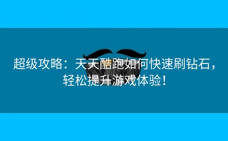 超级攻略：天天酷跑如何快速刷钻石，轻松提升游戏体验！