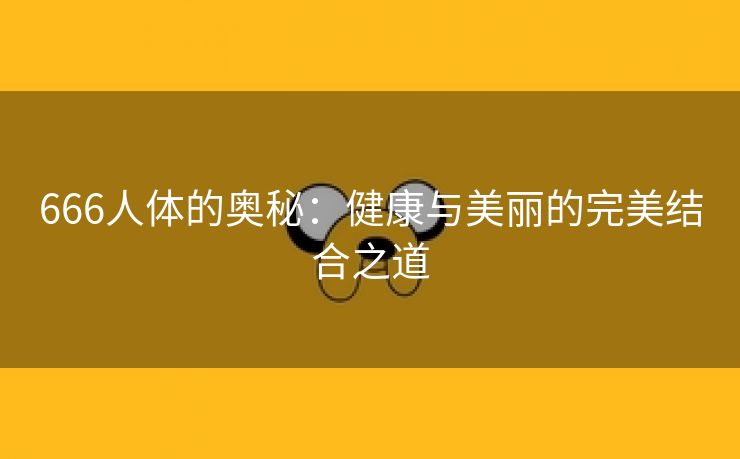 666人体的奥秘：健康与美丽的完美结合之道