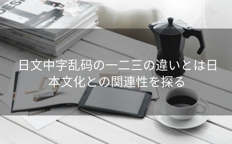 日文中字乱码の一二三の違いとは日本文化との関連性を探る