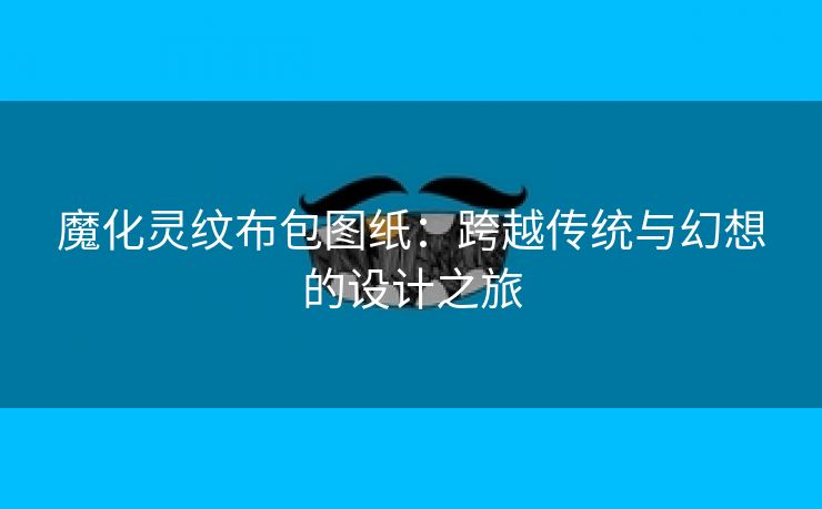 魔化灵纹布包图纸：跨越传统与幻想的设计之旅