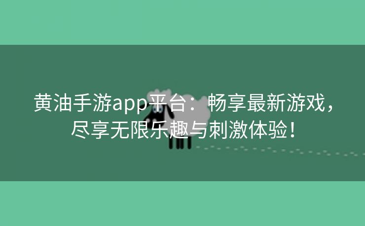 黄油手游app平台：畅享最新游戏，尽享无限乐趣与刺激体验！