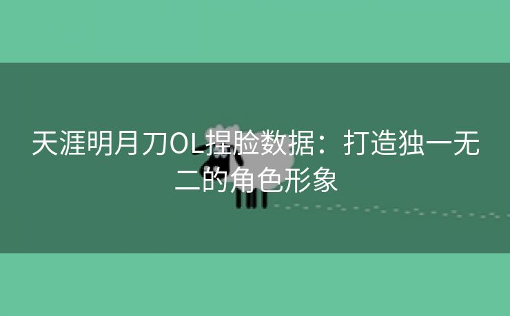 天涯明月刀OL捏脸数据：打造独一无二的角色形象