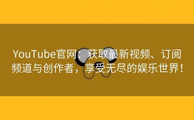 YouTube官网：获取最新视频、订阅频道与创作者，享受无尽的娱乐世界！