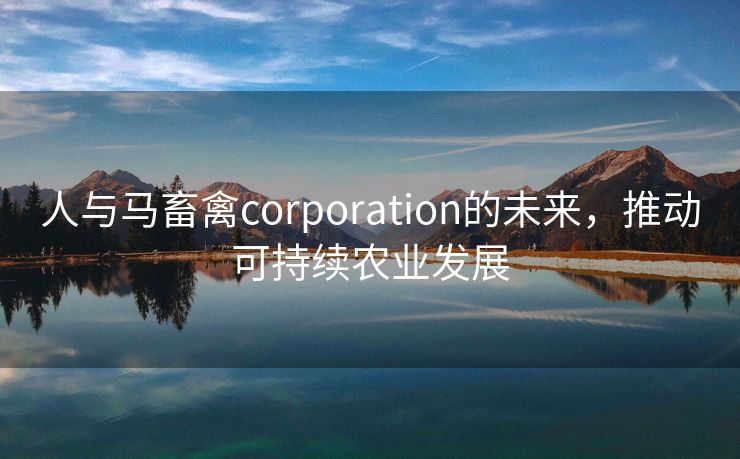 人与马畜禽corporation的未来，推动可持续农业发展