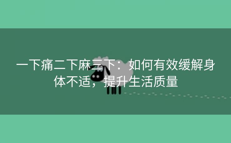 一下痛二下麻三下：如何有效缓解身体不适，提升生活质量