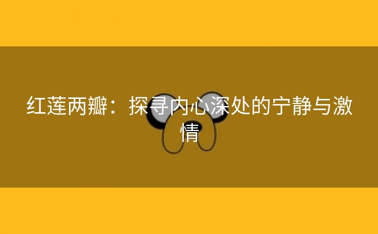 红莲两瓣：探寻内心深处的宁静与激情