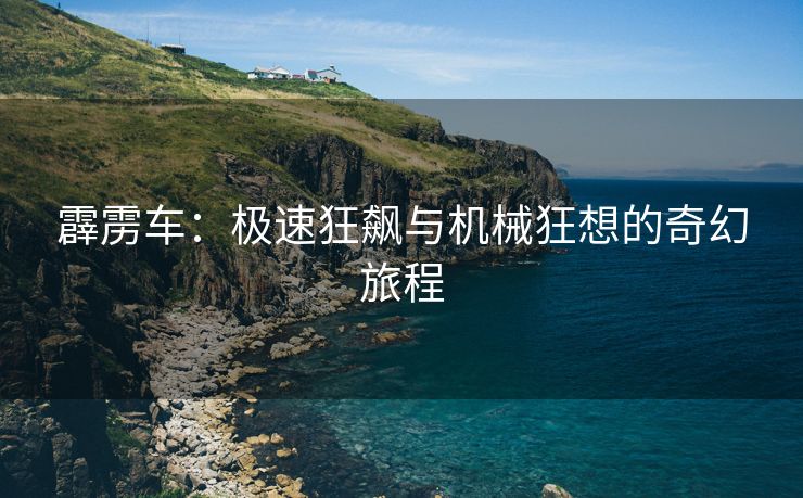 霹雳车：极速狂飙与机械狂想的奇幻旅程