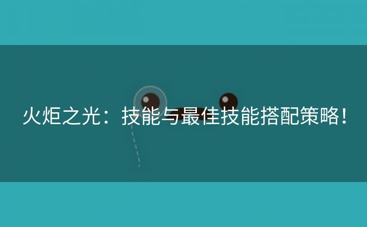 火炬之光：技能与最佳技能搭配策略！