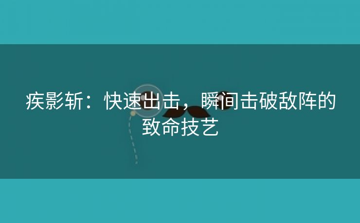 疾影斩：快速出击，瞬间击破敌阵的致命技艺