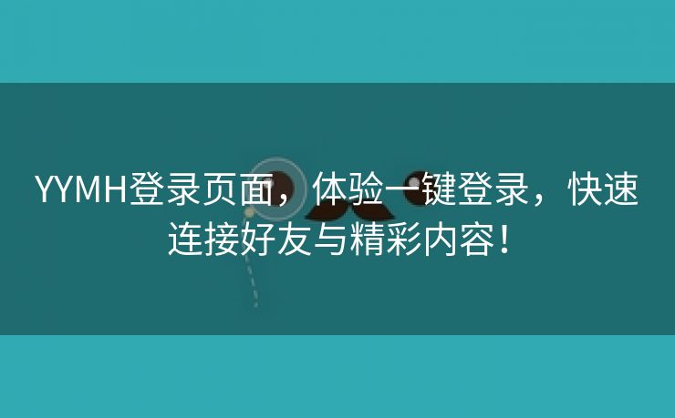 YYMH登录页面，体验一键登录，快速连接好友与精彩内容！