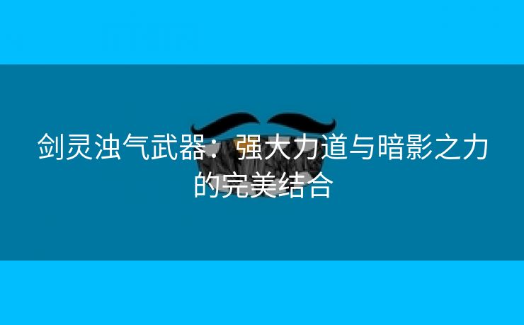 剑灵浊气武器：强大力道与暗影之力的完美结合