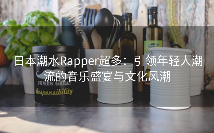 日本潮水Rapper超多：引领年轻人潮流的音乐盛宴与文化风潮