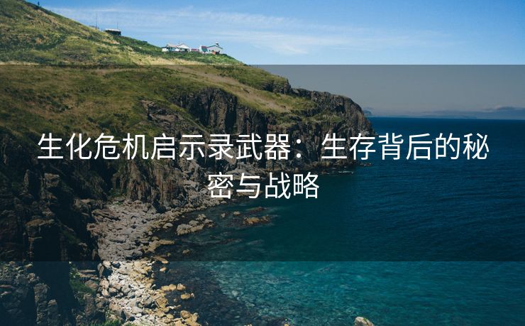 生化危机启示录武器：生存背后的秘密与战略